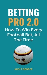  Alex T. George - Betting Pro 2.0: How To Win Every Football Bet, All The Time.