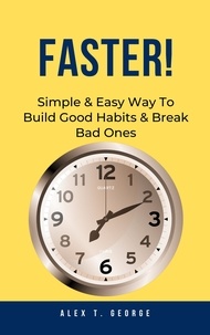  Alex T. George - Faster!: Simple &amp; Easy Way To Build Good Habits &amp; Break Bad Ones.