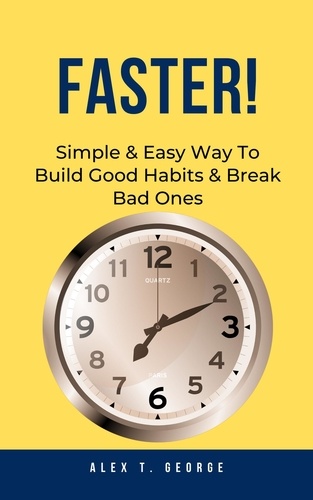  Alex T. George - Faster!: Simple &amp; Easy Way To Build Good Habits &amp; Break Bad Ones.