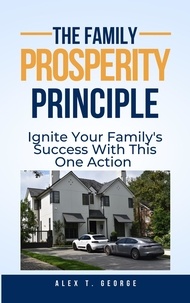  Alex T. George - The Family Prosperity Principle: Ignite Your Family's Success With This One Action.