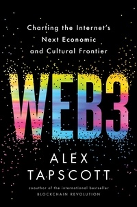 Alex Tapscott - Web3 - Charting the Internet's Next Economic and Cultural Frontier.