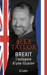 Alex Taylor - Brexit, autopsie d'une illusion.