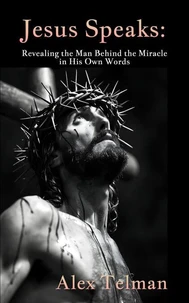 Jesus Speaks: Revealing the Man Behind the Miracle in His Own Words