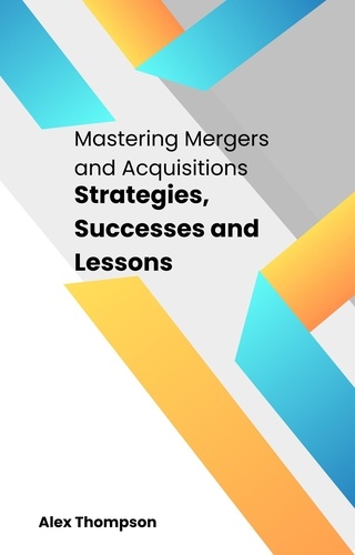  Alex Thompson - Mastering Mergers and Acquisitions: Strategies, Successes and Lessons.