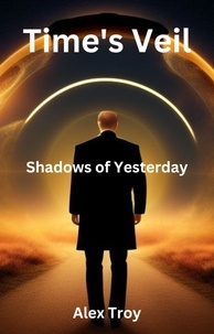  Alex Troy - Time's Veil: Shadows of Yesterday - Tim'e Veil: A Wanderer's Search for the Present, #1.
