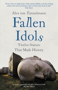 Alex von Tunzelmann - Fallen Idols - History is not erased when statues are pulled down. It is made..
