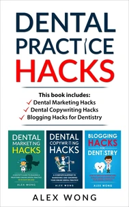 Dental Practice Hacks: Includes Dental Marketing Hacks, Dental Copywriting Hacks &amp; Blogging Hacks for Dentistry