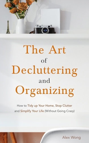  Alex Wong - The Art of Decluttering and  Organizing: How to Tidy Up your Home, Stop Clutter, and Simplify your Life (Without Going Crazy) - Declutter Workbook, #1.