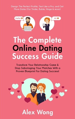 Alex Wong - The Online Dating Success Guide: Transform Your Relationships &amp; Stop Sabotaging Your Matches With a Proven Blueprint For Dating Success! Design The Perfect Profile, Text Like a Pro &amp; Get More Dates - Online Dating &amp; Relationships, #2.