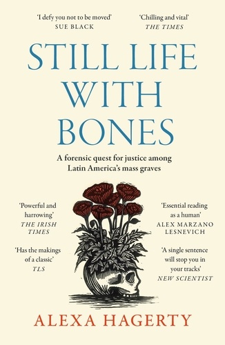 Still Life with Bones: A forensic quest for justice among Latin America’s mass graves. CHOSEN AS ONE OF THE BEST BOOKS OF 2023 BY FT READERS AND THE NEW YORKER
