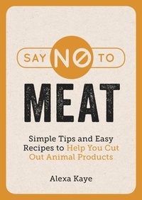 Alexa Kaye - Say No to Meat - Simple Tips and Easy Recipes to Help You Cut Out Animal Products.