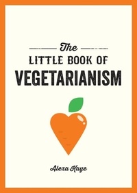 Alexa Kaye - The Little Book of Vegetarianism - The Simple, Flexible Guide to Living a Vegetarian Lifestyle.