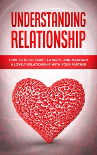 Understanding Relationship: How to Build Trust, Loyalty, and Maintain a Lovely Relationship with your Partner