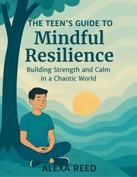 The Teens Guide to Mindful Resilience: Building Strength and Calm in a Chaotic World