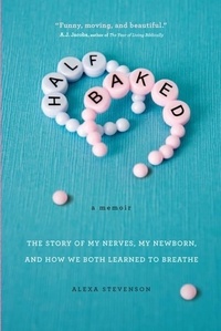 Alexa Stevenson - Half Baked - The Story of My Nerves, My Newborn, and How We Both Learned to Breathe.