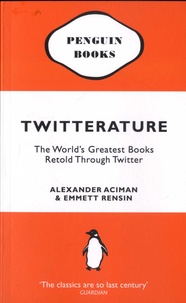 Alexander Aciman et Emmett Rensin - Twitterature - The World's Greatest Books Retold Through Twitter.