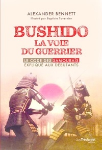 Alexander Bennett - Bushido, la voie du guerrier - Le code des samouraïs expliqué aux débutants.