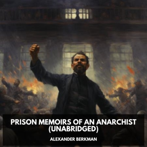 Alexander Berkman et Irene Anderson - Prison Memoirs of an Anarchist (Unabridged).