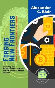  Alexander C. Blair - Forging New Frontiers: PoW's Impact on the Digital Economy:  Unveiling the Transformative Influence of PoW Coins on Global Finance - Trailblazers of the Blockchain: Unleashing the Power of PoW, #3.