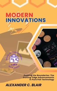  Alexander C. Blair - Modern Innovations:  Pushing the Boundaries: The Cutting-Edge Advancements in Pure PoS Technology - Proof of Stake: Unveiling the First Pure PoS Cryptos, #3.