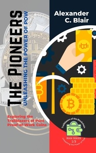  Alexander C. Blair - The Pioneers: Unleashing the Power of PoW:  Exploring the Trailblazers of Pure Proof-of-Work Coins - Trailblazers of the Blockchain: Unleashing the Power of PoW, #1.