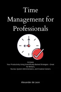 Time Management for Professionals   Increase Your Productivity Using Scientifically-Backed Strategies – Great for Writers, Nurses, System Administrators, and Creative Careers