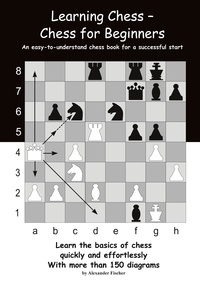 Alexander Fischer - Learning Chess - Chess for Beginners - An easy-to-understand chess book for a successful start.