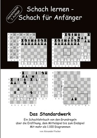 Alexander Fischer - Schach lernen - Schach für Anfänger - Das Standardwerk - Ein Schachlehrbuch von den Grundregeln über die Eröffnung, dem Mittelspiel bis zum Endspiel Mit mehr als 1.000 Diagrammen.