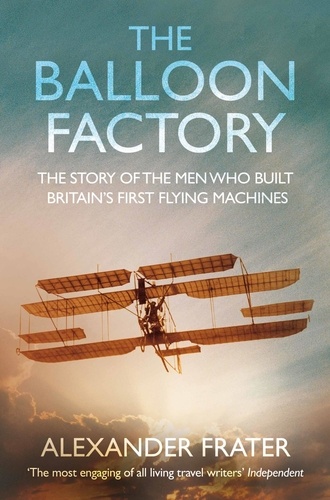 Alexander Frater - The Balloon Factory - The Story of the Men Who Built Britain's First Flying Machines.