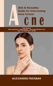 Acne: Diet &amp; Remedies Guide for Overcoming Acne Forever (The Clear Skin Dietary Treatment - Proven Effective Way to Prevent Acne)