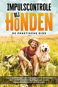 Impulscontrole bij Honden – De Praktische Gids: Hoe je je Hond Helpt Instincten Effectief te Beheersen, Zijn Lichaamstaal Precies te Begrijpen en een Harmonievolle Relatie op te Bouwen