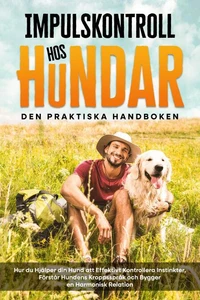 Impulskontroll hos t – Den Praktiska Handboken: Hur du Hjälper din Hund att Effektivt Kontrollera Instinkter, Förstår Hundens Kroppsspråk och Bygger en Harmonisk Relation