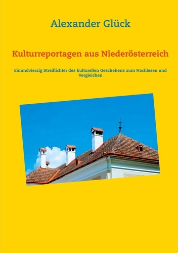Kulturreportagen aus Niederösterreich. Einundvierzig Streiflichter des kulturellen Geschehens zum Nachlesen und Vergleichen