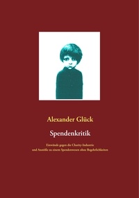 Alexander Glück - Spendenkritik - Einwände gegen die Charity-Industrie und Anstöße zu einem Spendenwesen ohne Begehrlichkeiten.