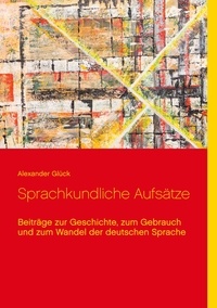 Alexander Glück - Sprachkundliche Aufsätze. - Beiträge zur Geschichte, zum Gebrauch und zum Wandel der deutschen Sprache.