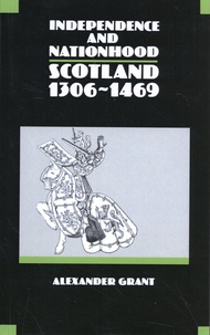 Alexander Grant - Independence and Nationhood - Scotland 1306-1469.