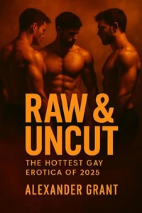 Raw &amp; Uncut: The Hottest Gay Erotica of 2025