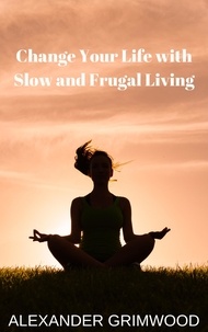  Alexander Grimwood - Change Your Life with Slow and Frugal Living.