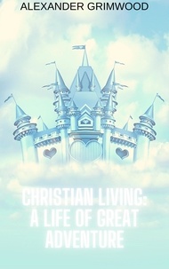  Alexander Grimwood - Christian Living: A Life of Great Adventure.