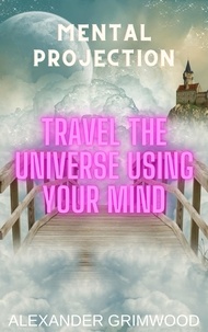  Alexander Grimwood - Mental Projection: Travel the Universe Using Your Mind.
