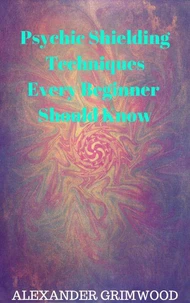 Psychic Shielding Techniques Every Beginner Should Know