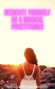  Alexander Grimwood - Recreate Yourself as a Magical Practitioner.