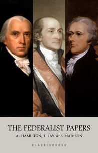 Alexander Hamilton et James Madison - The Federalist Papers.