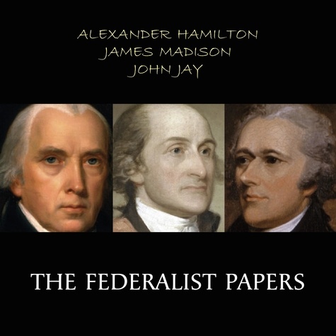 Alexander Hamilton et James Madison - The Federalist Papers.