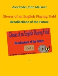 Alexander John Maisner - Ghosts of an English Playing Field - Recollections of the Future.