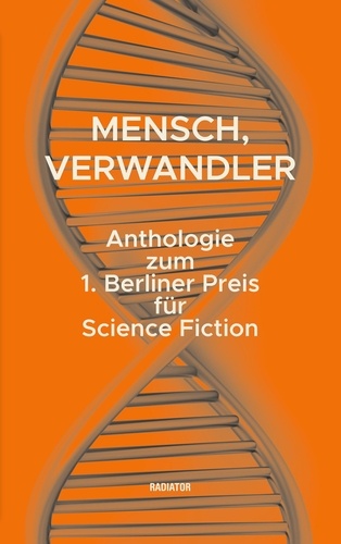 Alexander Kappe et Nikolas Göllner - Mensch, Verwandler - Anthologie zum 1. Berliner Preis für Science Fiction.