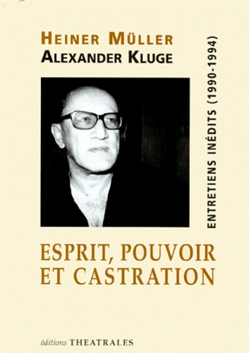 Alexander Kluge et Heiner Müller - Esprit, Pouvoir Et Castration. Entretiens Inedits (1990-1994).