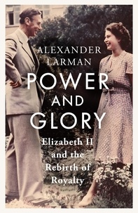 Alexander Larman - Power and Glory - Elizabeth II and the Rebirth of Royalty.