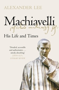 Alexander Lee - Machiavelli - His Life and Times.