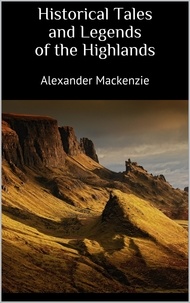 Alexander Mackenzie - Historical Tales and Legends of the Highlands.